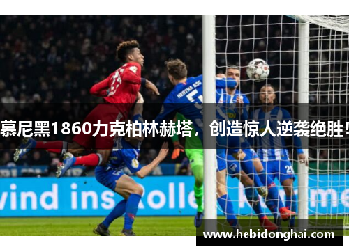 慕尼黑1860力克柏林赫塔，创造惊人逆袭绝胜！