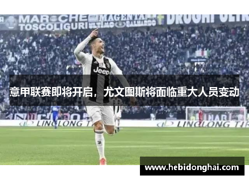 意甲联赛即将开启，尤文图斯将面临重大人员变动