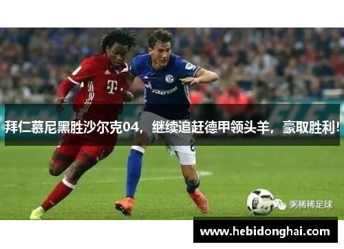 拜仁慕尼黑胜沙尔克04，继续追赶德甲领头羊，豪取胜利！