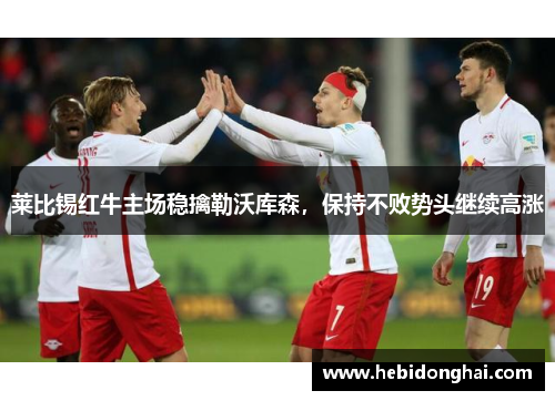 莱比锡红牛主场稳擒勒沃库森，保持不败势头继续高涨
