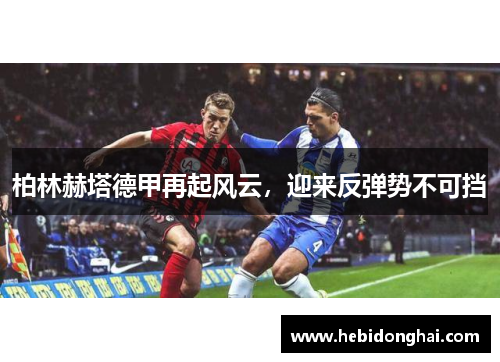 柏林赫塔德甲再起风云，迎来反弹势不可挡