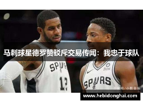 马刺球星德罗赞驳斥交易传闻：我忠于球队
