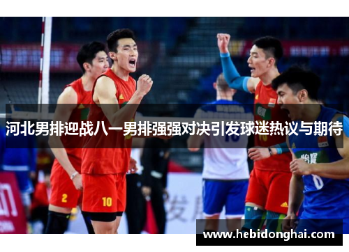 河北男排迎战八一男排强强对决引发球迷热议与期待