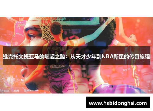 维克托文班亚马的崛起之路：从天才少年到NBA新星的传奇旅程
