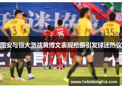 国安与恒大激战黄博文表现抢眼引发球迷热议