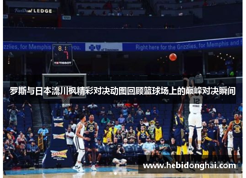 罗斯与日本流川枫精彩对决动图回顾篮球场上的巅峰对决瞬间